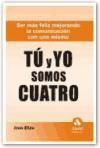 Tú y yo somos cuatro : ser más feliz mejorando la comunicación con uno mismo