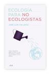Ecología para no ecologistas : ideas y pequeños gestos cotidianos que contribuirán a mejorar nuestra relación con el planeta