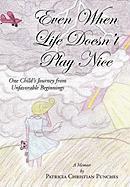 Even When Life Doesn't Play Nice: One Child's Journey from Unfavorable Beginnings a Memoir