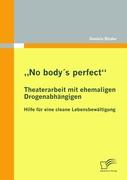 ¿No body's perfect¿: Theaterarbeit mit ehemaligen Drogenabhängigen