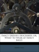 Fancy Dresses Described, Or, What to Wear at Fancy Balls