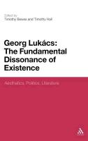 Georg Lukacs: The Fundamental Dissonance of Existence: Aesthetics, Politics, Literature