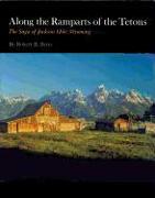 Along the Ramparts of the Tetons: The Saga of Jackson Hole, Wyoming