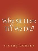 Why Sit Here Till We Die