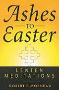 Ashes to Easter: Lenten Meditations