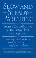 Slow and Steady Parenting: Active Child-Raising for the Long Haul, Birth to Age 3: Avoiding the Short-Term Solutions That Lead to Long-Term Probl