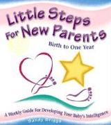 Little Steps for New Parents: Birth to One Year: A Weekly Guide for Developing Your Baby's Intelligence