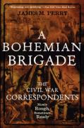 A Bohemian Brigade: The Civil War Correspondents--Mostly Rough, Sometimes Ready