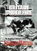 Briatin Under Fire: The Bombing of Britain's Cities, 1940-45