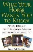 What Your Horse Wants You to Know: What Horses' "Bad" Behavior Means, and How to Correct It