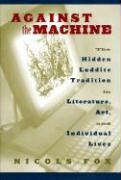Against the Machine: The Hidden Luddite Tradition in Literature, Art, and Individual Lives