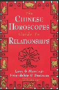 The Chinese Horoscopes Guide to Relationships: Love and Marriage, Friendship and Business