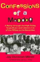 Confessions of a Maddog: A Romp Through the High-Flying Texas Music and Literary Era of the Fifties to the Seventies