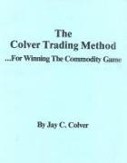 The Colver Trading Method: For Winning the Commodity Game