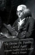 The Devious Dr. Franklin: Colonial Agent Benjamin Franklin's Years in London