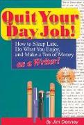 Quit Your Day Job! How to Sleep Late, Do What You Enjoy and Make a Ton of Money as a Writer