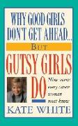 Why Good Girls Don't Get Ahead... But Gutsy Girls Do: Nine Secrets Every Career Woman Must Know