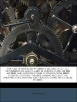 History of monetary systems: a record of actual experiments in money made by various states of the ancient and modern world, as drawn from their statutes, customs, treaties, mining regulations, jurisprudence, history, archæology, coins, num