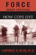 Force Under Pressure: How Cops Live and Why They Die