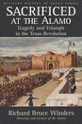 Sacrificed at the Alamo: Tragedy and Triumph in the Texas Revolution