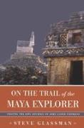 On the Trail of the Maya Explorer: Tracing the Epic Journey of John Lloyd Stephens