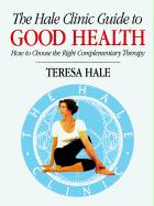 The Hale Clinic Guide to Good Health: How to Choose the Right Complementary Therapy