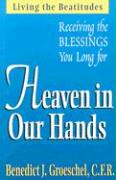 Heaven in Our Hands: Living the Beatitudes: Receiving the Blessings You Long for