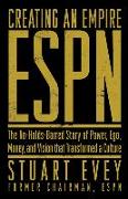 Creating an Empire: ESPN: The No-Holds-Barred Story of Power, Ego, Money, and Vision That Transformed a Culture