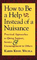 How to Be a Help Instead of a Nuisance: Practical Approaches to Giving Support, Service, and Encouragement to Others