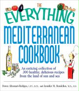 The Everything Mediterranean Cookbook: An Enticing Collection of 300 Healthy, Delicious Recipes from the Land of Sun and Sea