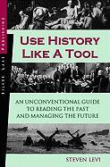 Use History Like a Tool: An Unconventional Guide to Reading the Past and Managing the Future