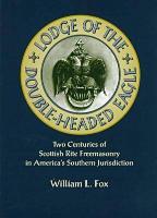 Lodge of the Double-Headed Eagle: Two Centuries of Scottish Rite Freemasonry in America's Southern Jurisdiction