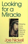Looking for a Miracle: Weeping Icons, Relics, Stigmata, Visions & Healing Cures