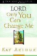 Lord, Only You Can Change Me: A Devotional Study on Growing in Character from the Beatitudes