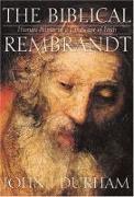 The Biblical Rembrandt: How Rembrandt Experienced the Bible