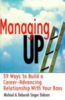 Managing Up: 59 Ways to Build a Career-Advancing Relationship with Your Boss