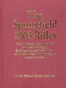 The Springfield 1903 Rifles: The Illustrated, Documented Story of the Design, Development, and Production of All the Models of Appendages, and Acce
