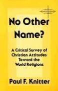 No Other Name?: A Critical Survey of Christian Attitudes Toward the World Religions