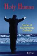 Holy Human: Stories of Extraordinary Catholics