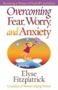 Overcoming Fear, Worry, and Anxiety: Becoming a Woman of Faith and Confidence