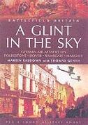 Glint in the Sky, A: German Air Attacks on Folkstone, Dover, Ramsgate, Margate