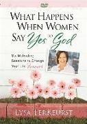What Happens When Women Say Yes to God: Six Motivating Sessions to Change Your Life Forever