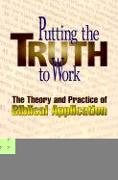 Putting the Truth to Work: The Theory and Practice of Biblical Application