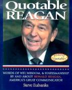 Quotable Reagan: Words of Wit, Wisdom, Statesmanship by and about Ronald Reagan, America's Great Communicator