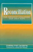 Reconciliation: Our Greatest Challenge--Our Only Hope