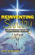 Reinventing Sunday: Breakthrough Ideas for Transforming Worship