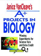 Janice VanCleave's A+ Projects in Biology: Winning Experiments for Science Fairs and Extra Credit