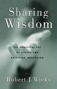 Sharing Wisdom: The Practical Art of Giving and Receiving Mentoring