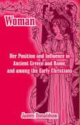 Woman, Her Position and Influence in Ancient Greece and Rome, and among the Early Christians