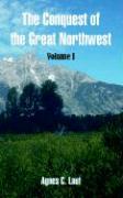 The Conquest of the Great Northwest: Volume I